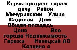 Керчь продаю  гараж-дачу › Район ­ Мичуринский › Улица ­ Садовая › Дом ­ 32 › Общая площадь ­ 24 › Цена ­ 50 000 - Все города Недвижимость » Гаражи   . Ненецкий АО,Коткино с.